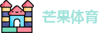 芒果体育-最权威热门的全球体育赛事直播平台